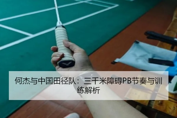 何杰与中国田径队：三千米障碍PB节奏与训练解析